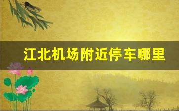 江北机场附近停车哪里便宜_江北机场停车场收费标准 t2